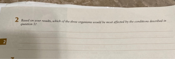 Based on your results, which of the three organisme would be most affected by the conditions descriere question 1? 2