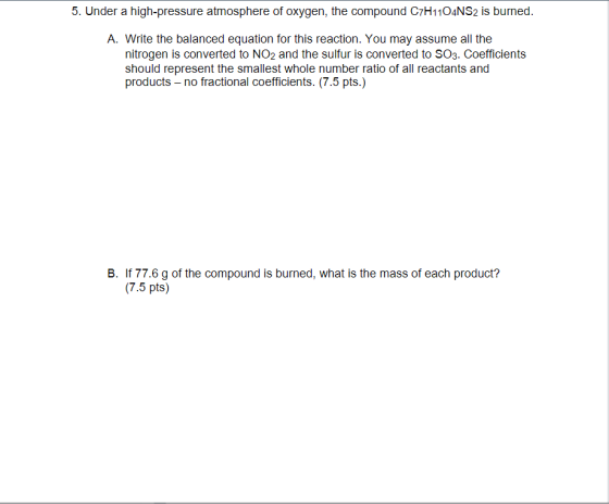 5. Under a high-pressure atmosphere of oxygen, the compound C7H1104NS2 is burned. A. Write the balanced equation for this rea