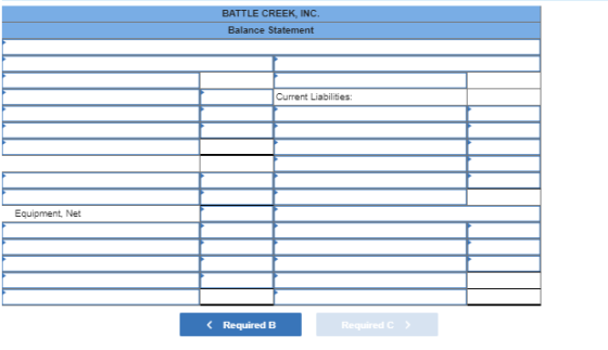 BATTLE CREEK, INC. Balance Statement Current Liabilities: < Required B Required c >