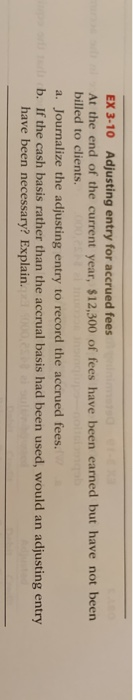 EX 3-10 Adjusting entry for accrued fees At the end of the current year, $12,300 of fees have been earned but have not been b