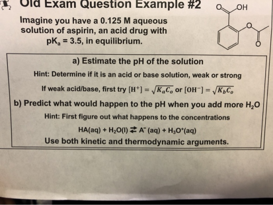 Exam Question Example #2 OH Imagine you have a 0.125 M aqueous solution of as pirin, an acid drug with pKg 3.5, in equilibriu