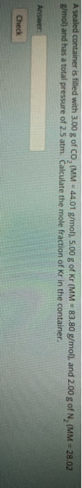 A sealed container is filled with 3.00 g of CO, (MM = 44,01 g/mol). 5.00 g of Kr (MM = 83.80 g/mol), and 2.00 g of N, (MM = 2