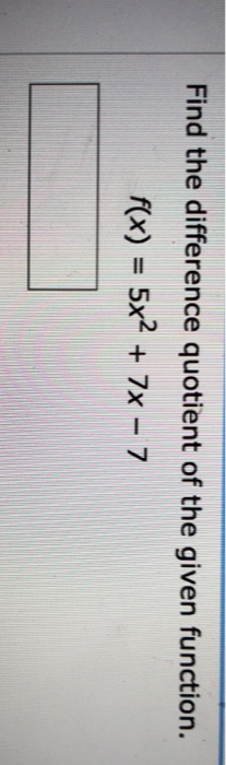Find the difference quotient of the given function. f(x) = 5x2 + 7x - 7