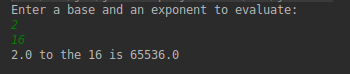 Enter a base and an exponent to evaluate: 2 16 2.0 to the 16 is 65536.0