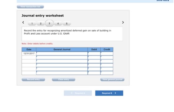 View transactions Journal entry worksheet < 1 2 3 4 5 Record the entry for recognizing amortized deferred gain on sale of bui