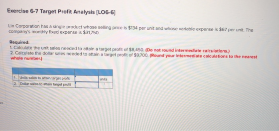 Exercise 6-7 Target Profit Analysis (L06-6) Lin Corporation has a single product whose selling price is $134 per unit and who