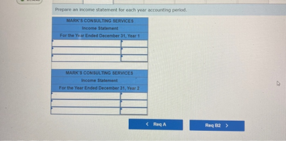 Prepare an income statement for each year accounting period. MARKS CONSULTING SERVICES Income Statement For the Year Ended D