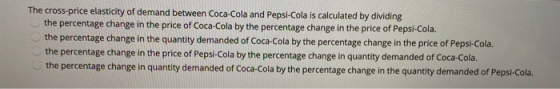 The cross-price elasticity of demand between Coca-Cola and Pepsi-Cola is calculated by dividing the percentage change in the