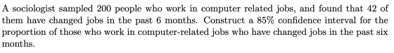 A sociologist sampled 200 people who work in computer related jobs, and found that 42 of them have changed jobs in the past 6