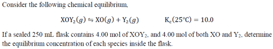 Consider the following chemical equilibrium. K.(25°C) 10.0 If a sealed 250 mL flask contains 4.00 mol of XOY2, and 4.00 mol o