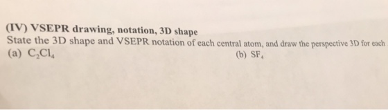 (IV) VSEPR drawing, notation, 3D shape State the 3D shape and VSEPR notation of each central atom, and draw the perspective 3D for each (a) C2Cl (b) SF