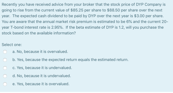 Recently you have received advice from your broker that the stock price of DYP Company is going to rise from the current valu