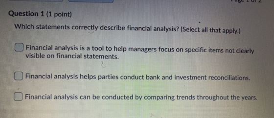UL Question 1 (1 point) Which statements correctly describe financial analysis? (Select all that apply.) Financial analysis i