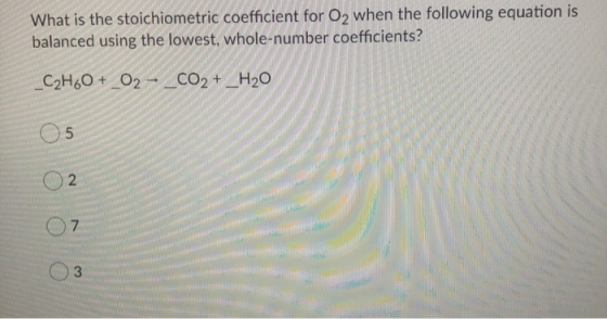What is the stoichiometric coefficient for O2 when the following equation is balanced using the lowest, whole-number coeffici