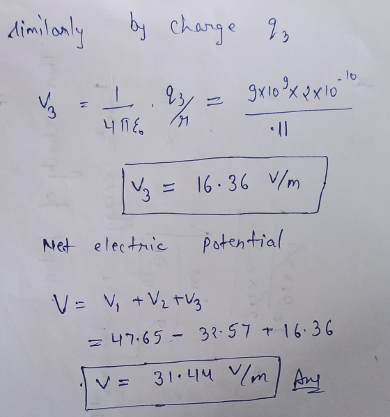 dimilanly b by charge 2 lo grloxoxo ws I. q 408 = M • 1 V = 16.36 V/m Net electric potential V = V + V₂ TV3 = 47.65 - 31.57 *