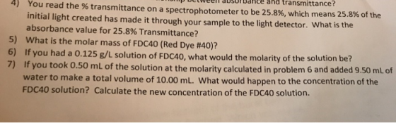 mp Delweer dusurance and transmittance? 4) You read the % transmittance on a spectrophotometer to be 25.8%, which means 25.8%