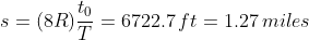 s=(8R)\frac{t_{0}}{T}=6722.7\,ft=1.27\,miles