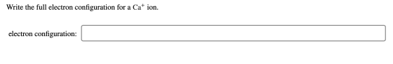 Write the full electron configuration for a Ca ion. electron configuration: