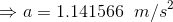 \\\Rightarrow a = 1.141566\;\;m/s^2