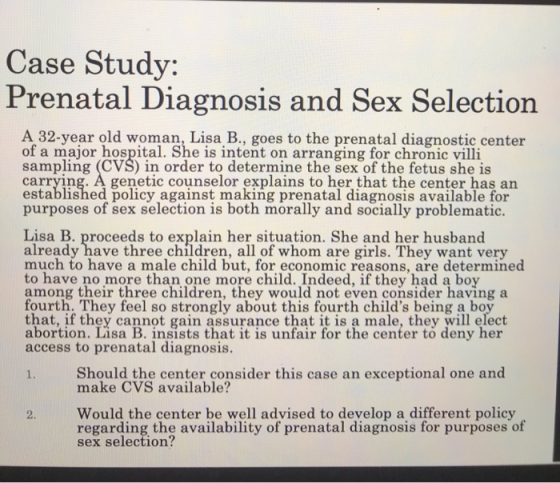 Case Study: Prenatal Diagnosis and Sex Selection A 32-year old woman, Lisa B., goes to the prenatal diagnostic center of a ma