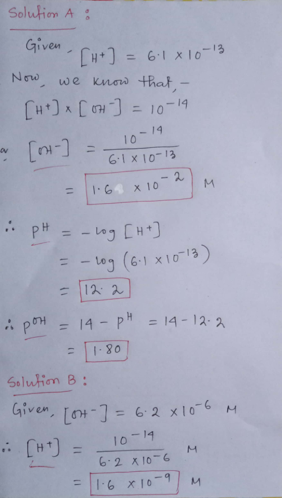 Solution A : [H+] = 6.1 x 10-13 - Now, we know that, - [H+] x [ 0H-] = 10-14 a [ot - = - 100 - 6.18 10-13 = 164 x 10-2 M pH =