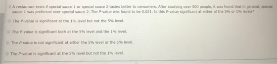 2. A restaurant tests if special sauce 1 or special sauce 2 tastes better to consumers. After studying over 500 people, it wa