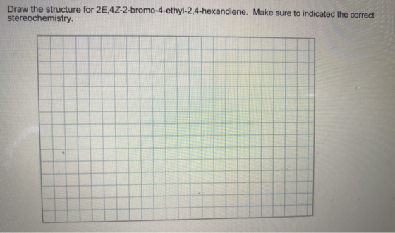 Draw the structure for 2,4Z-2-bromo-4-ethyl-2,4-hexandiene. Make sure to indicated the correct stereochemistry.