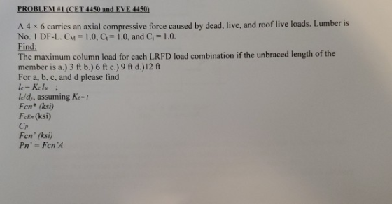PROBLEM #1 (CET 4450 and EVE 4450) Find: A 4 x 6 carries an axial compressive force caused by dead, live, and roof live loads
