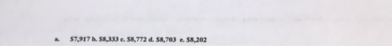 a. $7,917 b. $8,333 e. $8,772 d. $8,703 e. 58,202