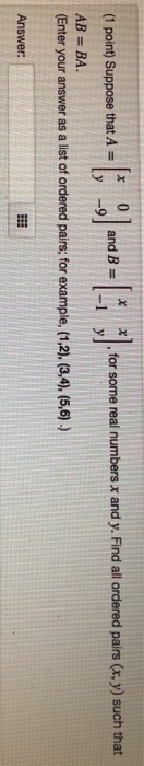 |х x.for some real numbers x and y. Find all ordered pars (r, y) such that yl and B (1 point) Suppose that A- AB BA. Enter your answer as a list of ordered pairs; for example, (1.2), (3,4), (5,6)) -1 Answer