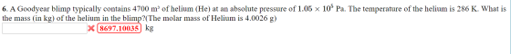 6. A Goodyear blimp typically contains 4700 m² of helium (He) at an absolute pressure of 1.05 x 105 Pa. The temperature of th