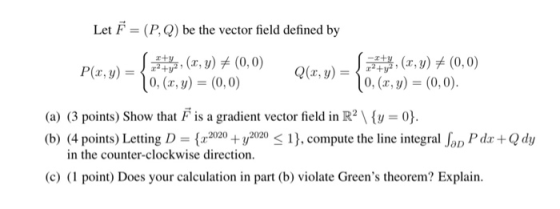 Let F = (P,Q) be the vector field defined by P(x,y) ity, (1, y) = (0,0) 10, (x,y) = (0,0) Q(x, y) = -Ity. (x, y) = (0,0) 10,