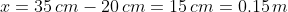 x=35\,cm-20\,cm=15\,cm=0.15\,m