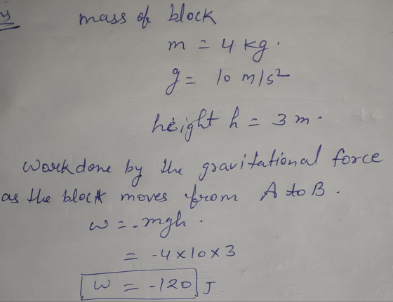 mass of block m = 4 kg g = lo mis h=3m height h by the gravitational force Work done as the block moves from A to B . wa-mgh