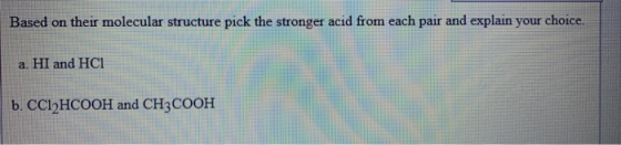Based on their molecular structure pick the stronger acid from each pair and explain your choice. a. HI and HCI b. CCI HCOOH