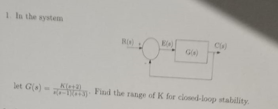 1 In the system C(s) G(s) let Glo) ts Find the range of K for closed-loop stability. let G(s)