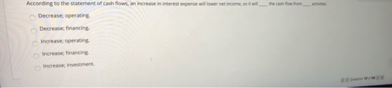 the cash flow from activities According to the statement of cash flows, an increase in interest expense will lower net income
