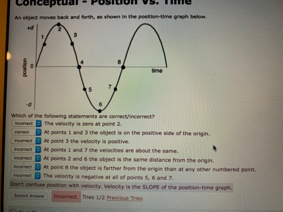 Conce An object moves back and forth, as shown In the position-time graph below. 3 8 time 7 Which of the following statements