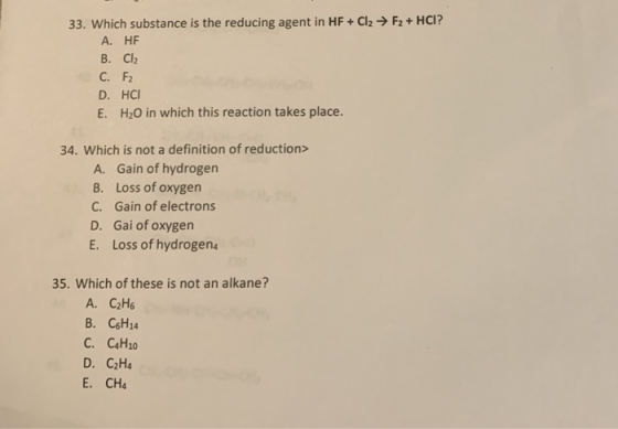 33. Which substance is the reducing agent in HF + Cl2 → F2 + HCI? A. HE B. Cl2 C. F2 D. HCI E. H2O in which this reaction tak