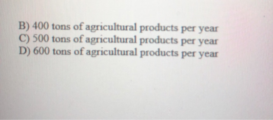 B) 400 tons of agricultural products per year C) 500 tons of agricultural products per year D) 600 tons of agricultural produ