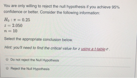 You are only willing to reject the null hypothesis if you achieve 95% confidence or better. Consider the following informatio