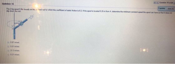 Cuestion 15 of 20 Question 15 5 points The 2-kg spool S fits loosely on the iaed rod for which the coeliclent of statk fricti