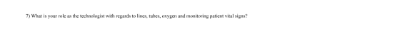7) What is your role as the technologist with regards to lines, tubes, oxygen and monitoring patient vital signs?