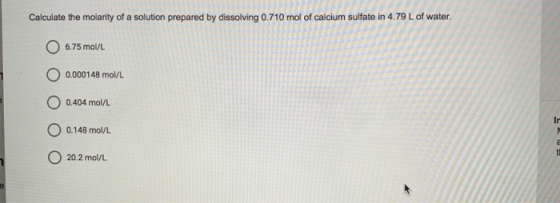 Calculate the molarity of a solution prepared by dissolving 0.710 mol of calcium sulfate in 4.79 L of water. 6.75 mol/L 0.000