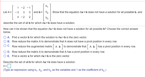 b. - 2 -1 1 and b Let A = Show that the equation Ax =b does not have a solution for all possible b, and -3 0 3 4-2 2 b3 descr
