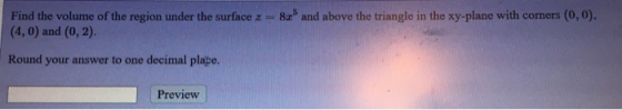 Find the volume of the region under the surface z = 80 and above the triangle in the xy-plane with corners (0,0). (4,0) and (