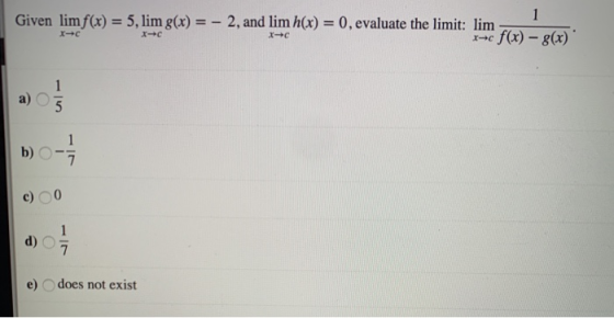1 Given lim f(x) = 5, lim g(x) = -2, and lim h(x) = 0, evaluate the limit: lim x-c f(x) - 8(x) 1-C X- X-C 1 5 b) c) d) e) doe