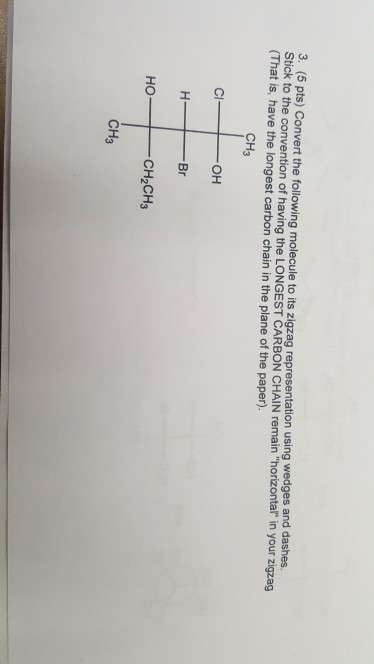 3. (5 pts) Convert the following molecule to its zigzag representation using wedges and dashes Stick to the convention of hav