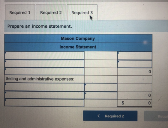 Required 1 Required 3 Prepare an income statement. Mason Company Income Statement Selling and administrative expenses: < Requ