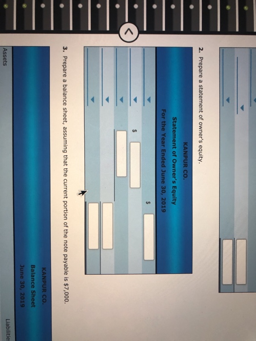 2. Prepare a statement of owners equity. KANPUR CO. Statement of Owners Equity For the Year Ended June 30, 2019 $ $ 3. Prep